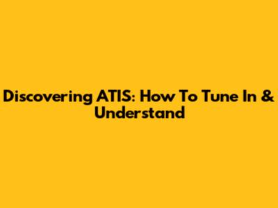 Discovering ATIS: How To Tune In & Understand