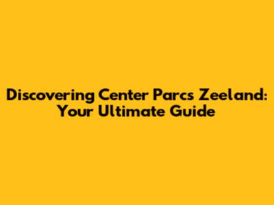 Discovering Center Parcs Zeeland: Your Ultimate Guide