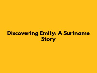 Discovering Emily: A Suriname Story