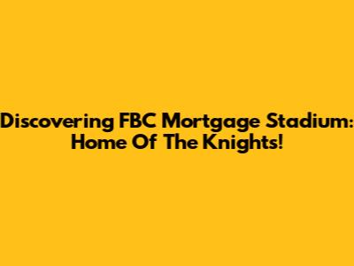 Discovering FBC Mortgage Stadium: Home Of The Knights!