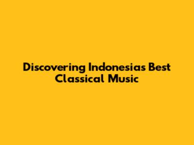 Discovering Indonesia's Best Classical Music