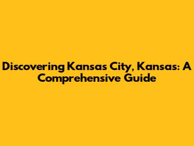 Discovering Kansas City, Kansas: A Comprehensive Guide