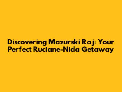 Discovering Mazurski Raj: Your Perfect Ruciane-Nida Getaway