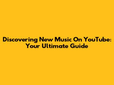 Discovering New Music On YouTube: Your Ultimate Guide