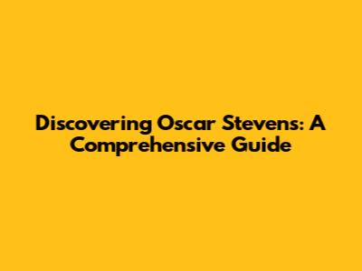 Discovering Oscar Stevens: A Comprehensive Guide