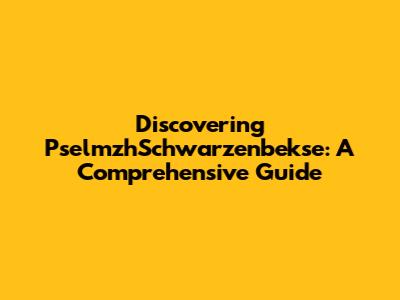 Discovering PselmzhSchwarzenbekse: A Comprehensive Guide