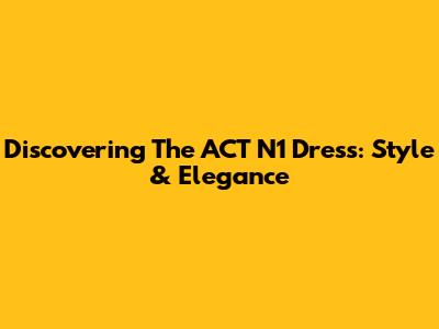 Discovering The ACT N1 Dress: Style & Elegance
