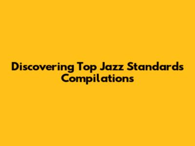 Discovering Top Jazz Standards Compilations
