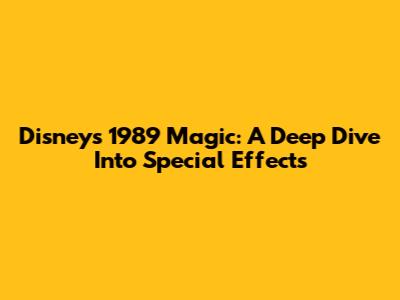 Disney's 1989 Magic: A Deep Dive Into Special Effects