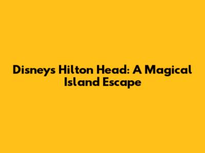 Disney's Hilton Head: A Magical Island Escape