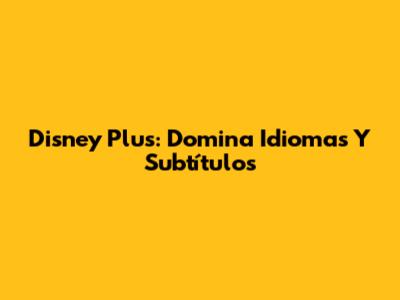 Disney Plus: Domina Idiomas Y Subtítulos