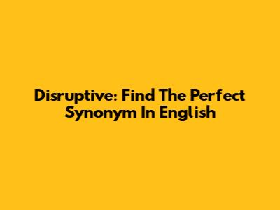 Disruptive: Find The Perfect Synonym In English