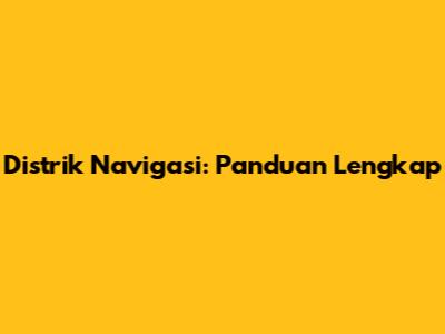 Distrik Navigasi: Panduan Lengkap