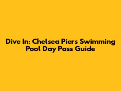 Dive In: Chelsea Piers Swimming Pool Day Pass Guide