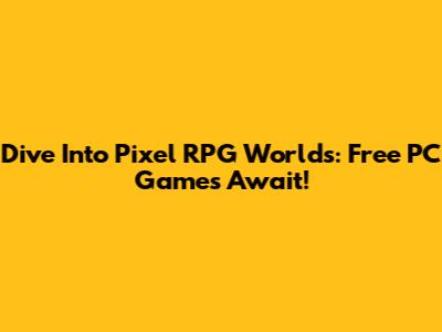 Dive Into Pixel RPG Worlds: Free PC Games Await!