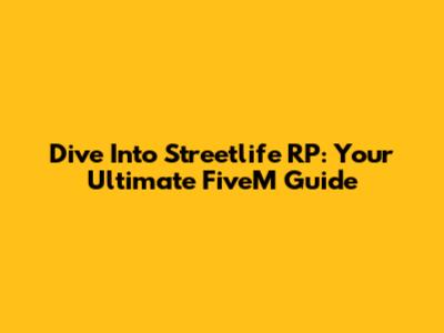 Dive Into Streetlife RP: Your Ultimate FiveM Guide