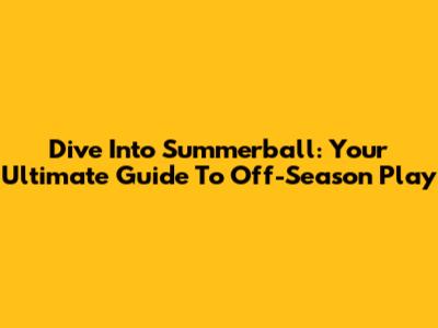 Dive Into Summerball: Your Ultimate Guide To Off-Season Play