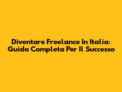 Diventare Freelance In Italia: Guida Completa Per Il Successo