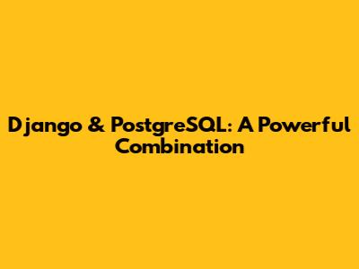 Django & PostgreSQL: A Powerful Combination