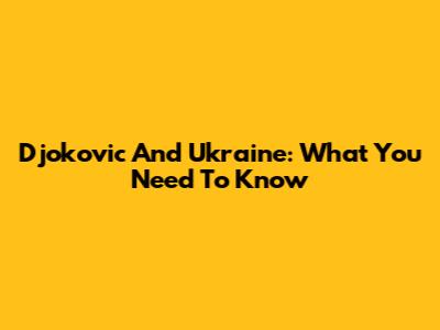 Djokovic And Ukraine: What You Need To Know