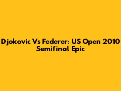 Djokovic Vs Federer: US Open 2010 Semifinal Epic