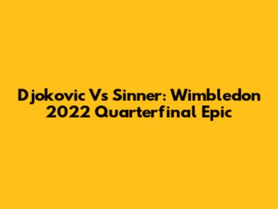Djokovic Vs Sinner: Wimbledon 2022 Quarterfinal Epic