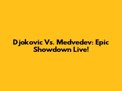Djokovic Vs. Medvedev: Epic Showdown Live!