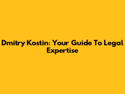 Dmitry Kostin: Your Guide To Legal Expertise