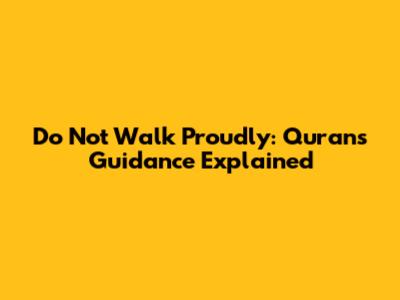 Do Not Walk Proudly: Quran's Guidance Explained
