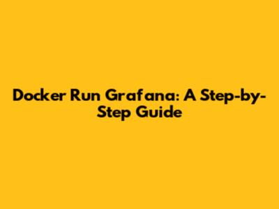 Docker Run Grafana: A Step-by-Step Guide