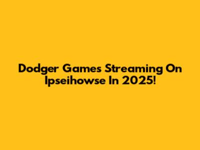 Dodger Games Streaming On Ipseihowse In 2025!
