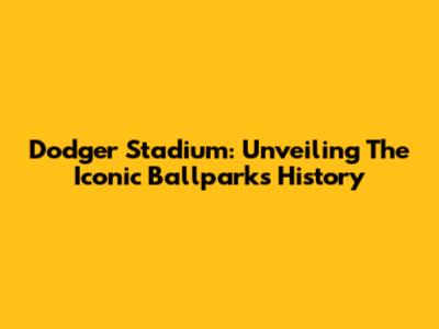 Dodger Stadium: Unveiling The Iconic Ballpark's History
