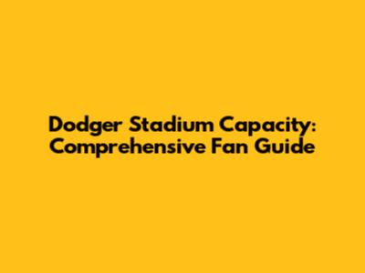 Dodger Stadium Capacity: Comprehensive Fan Guide