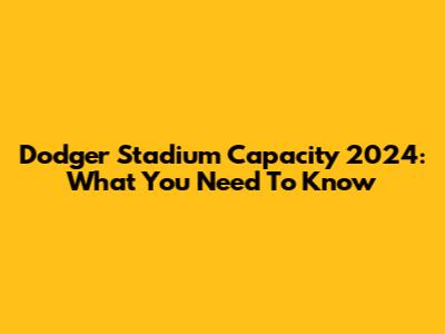 Dodger Stadium Capacity 2024: What You Need To Know