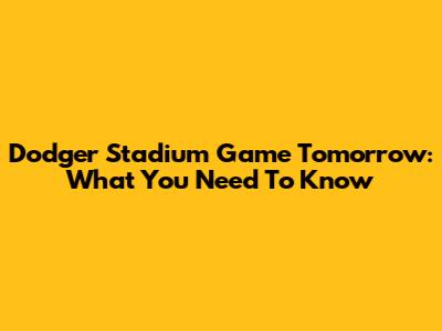 Dodger Stadium Game Tomorrow: What You Need To Know
