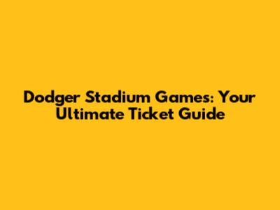 Dodger Stadium Games: Your Ultimate Ticket Guide