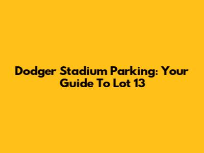 Dodger Stadium Parking: Your Guide To Lot 13