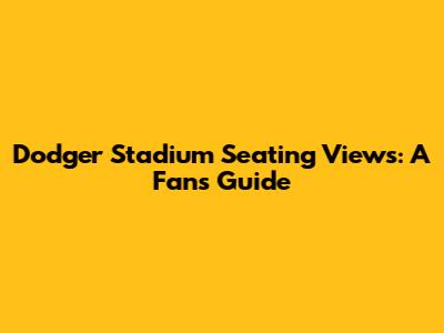Dodger Stadium Seating Views: A Fan's Guide
