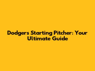 Dodgers' Starting Pitcher: Your Ultimate Guide
