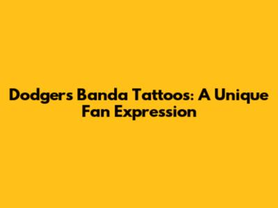 Dodgers Banda Tattoos: A Unique Fan Expression