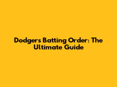 Dodgers Batting Order: The Ultimate Guide