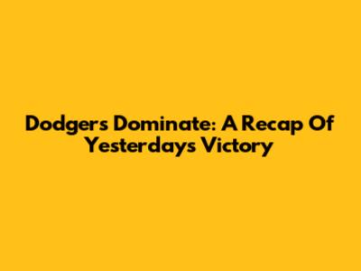 Dodgers Dominate: A Recap Of Yesterday's Victory