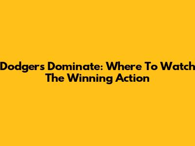 Dodgers Dominate: Where To Watch The Winning Action