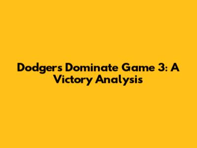Dodgers Dominate Game 3: A Victory Analysis