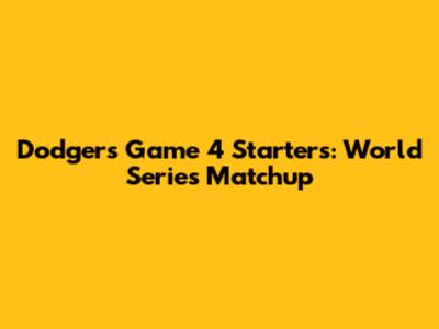 Dodgers Game 4 Starters: World Series Matchup