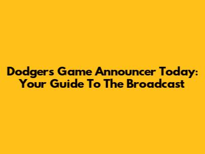 Dodgers Game Announcer Today: Your Guide To The Broadcast