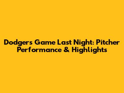 Dodgers Game Last Night: Pitcher Performance & Highlights