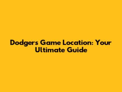 Dodgers Game Location: Your Ultimate Guide