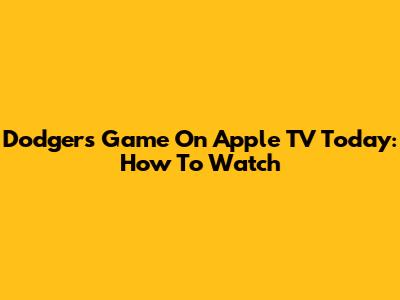 Dodgers Game On Apple TV Today: How To Watch