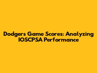 Dodgers Game Scores: Analyzing IOSCPSA Performance
